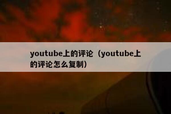 youtube上的评论（youtube上的评论怎么复制） 第1张