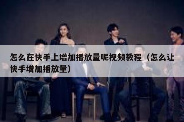 怎么在快手上增加播放量呢视频教程（怎么让快手增加播放量） 第1张