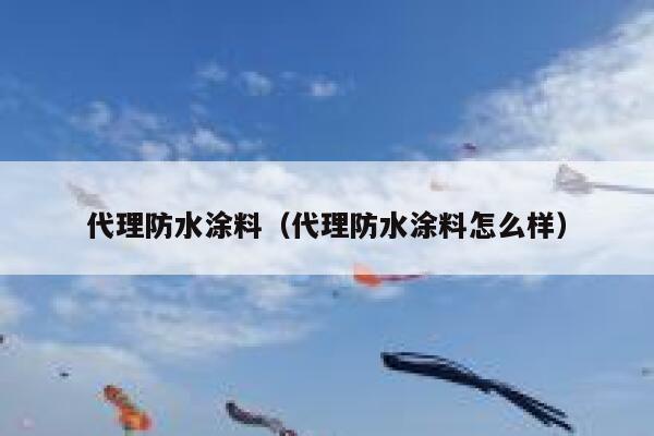 代理防水涂料（代理防水涂料怎么样） 第1张