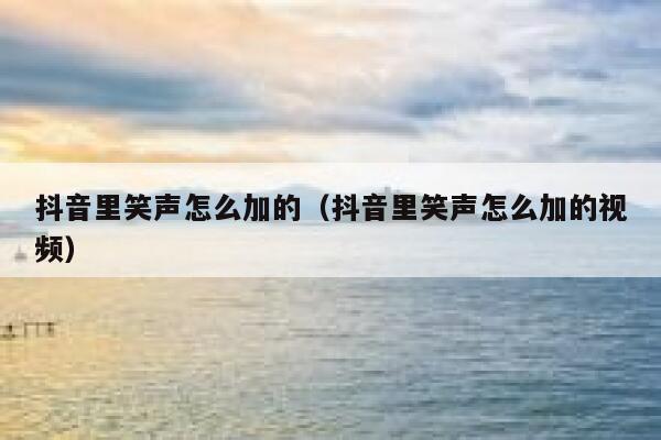 抖音里笑声怎么加的（抖音里笑声怎么加的视频） 第1张