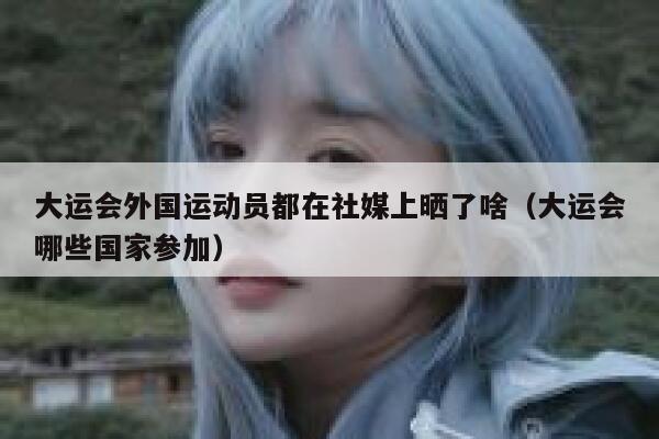 大运会外国运动员都在社媒上晒了啥（大运会哪些国家参加） 第1张