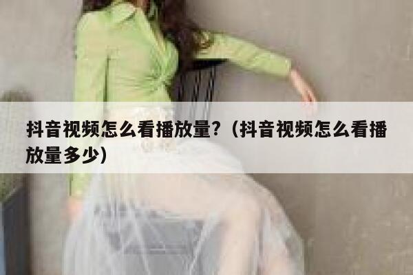 抖音视频怎么看播放量?(抖音视频怎么看播放量多少) 第1张 抖音视频怎么看播放量?(抖音视频怎么看播放量多少) 第1张