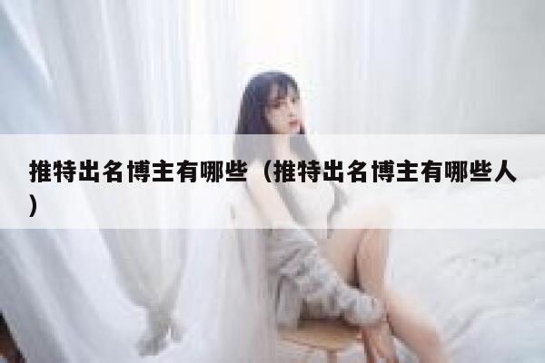 推特出名博主有哪些（推特出名博主有哪些人） 第1张