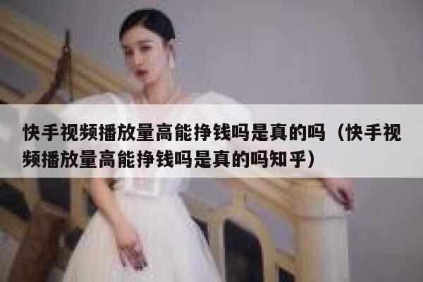 快手视频播放量高能挣钱吗是真的吗（快手视频播放量高能挣钱吗是真的吗知乎） 第1张