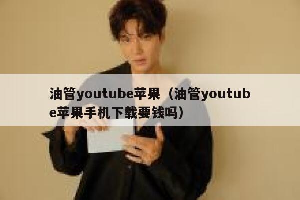 油管youtube苹果（油管youtube苹果手机下载要钱吗） 第1张