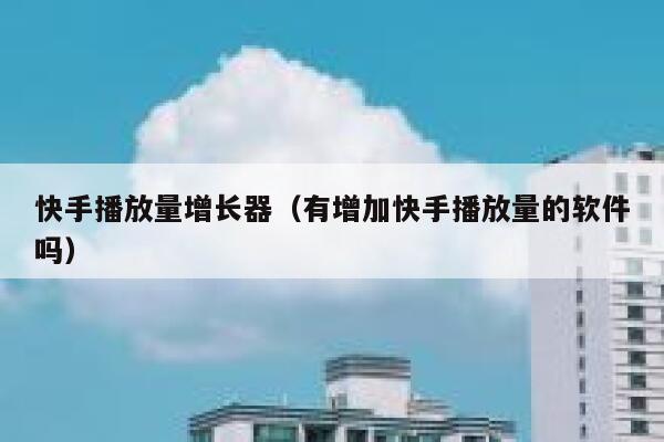 快手播放量增长器（有增加快手播放量的软件吗） 第1张