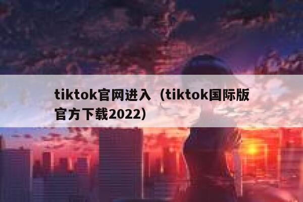 tiktok官网进入（tiktok国际版官方下载2022） 第1张
