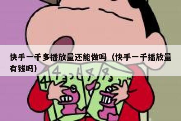 快手一千多播放量还能做吗（快手一千播放量有钱吗） 第1张