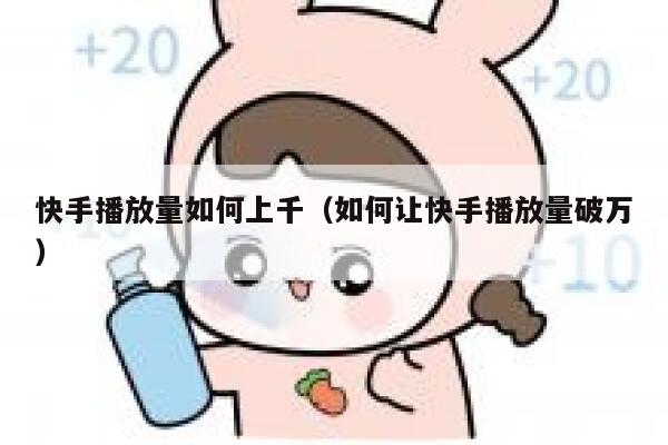 快手播放量如何上千（如何让快手播放量破万） 第1张