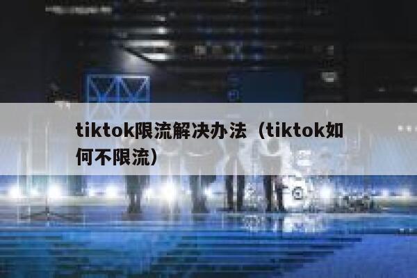 tiktok限流解决办法（tiktok如何不限流） 第1张