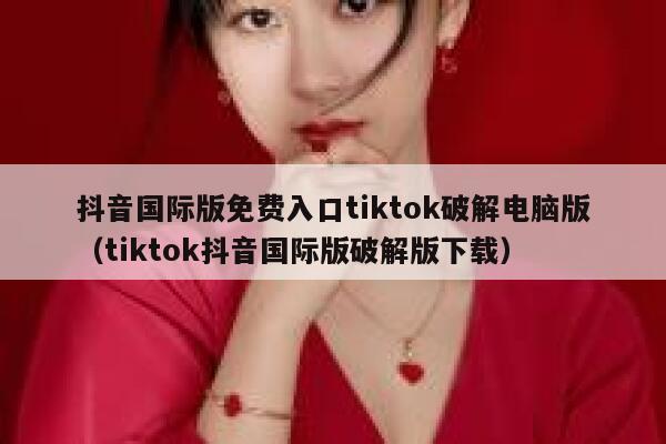 抖音国际版免费入口tiktok破解电脑版（tiktok抖音国际版破解版下载） 第1张