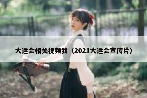 大运会相关视频我（2021大运会宣传片） 第1张