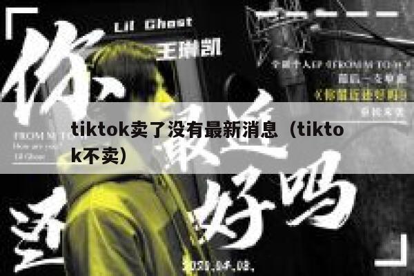tiktok卖了没有最新消息（tiktok不卖） 第1张