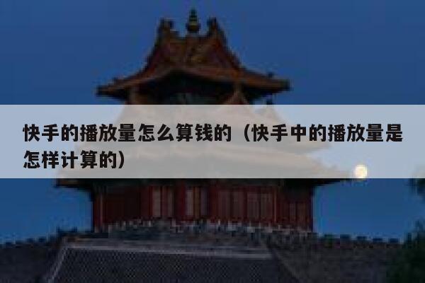 快手的播放量怎么算钱的（快手中的播放量是怎样计算的） 第1张