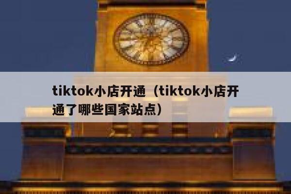 tiktok小店开通（tiktok小店开通了哪些国家站点） 第1张
