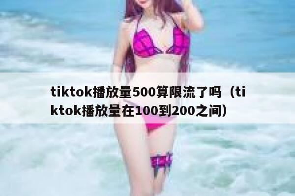 tiktok播放量500算限流了吗（tiktok播放量在100到200之间） 第1张