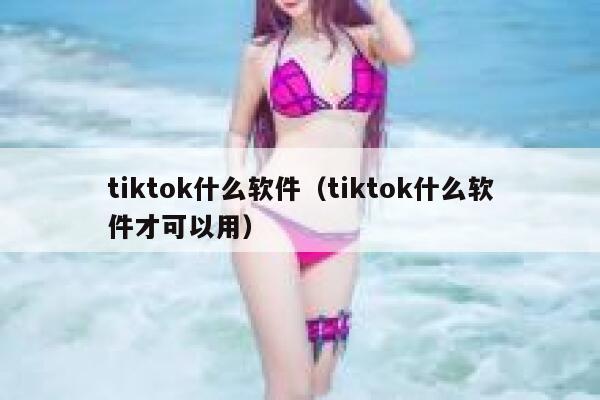 tiktok什么软件(tiktok什么软件才可以用) 第1张 tiktok什么软件(tiktok什么软件才可以用) 第1张