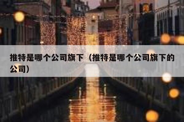 推特是哪个公司旗下（推特是哪个公司旗下的公司） 第1张