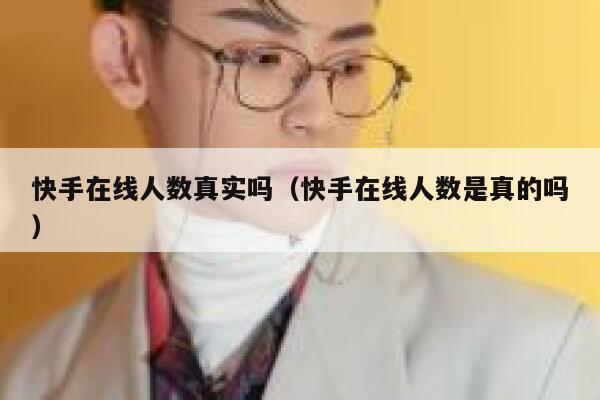 快手在线人数真实吗（快手在线人数是真的吗） 第1张