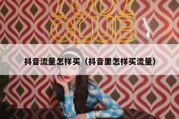 抖音流量怎样买（抖音里怎样买流量） 第1张