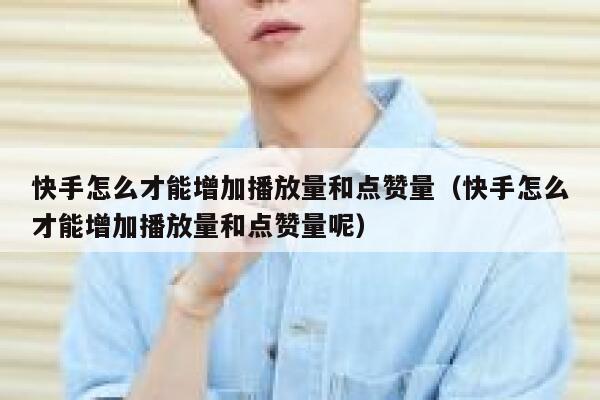 快手怎么才能增加播放量和点赞量（快手怎么才能增加播放量和点赞量呢） 第1张