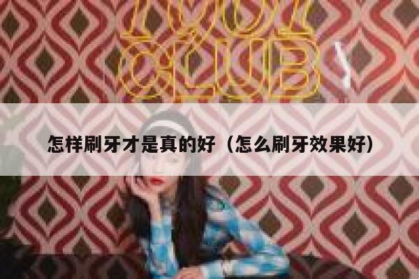怎样刷牙才是真的好（怎么刷牙效果好） 第1张