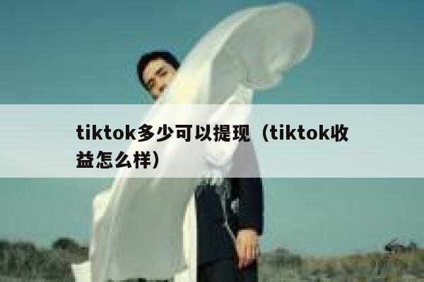 tiktok多少可以提现（tiktok收益怎么样） 第1张