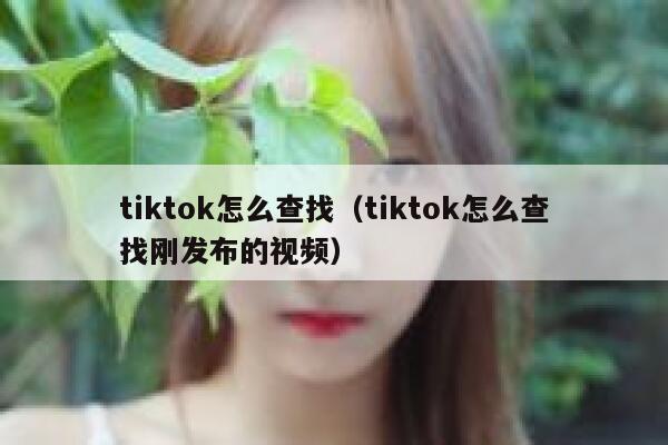 tiktok怎么查找（tiktok怎么查找刚发布的视频） 第1张
