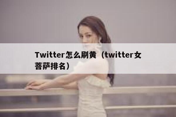 Twitter怎么刷黄（twitter女菩萨排名） 第1张