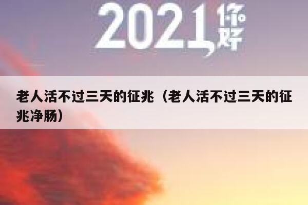 老人活不过三天的征兆（老人活不过三天的征兆净肠） 第1张