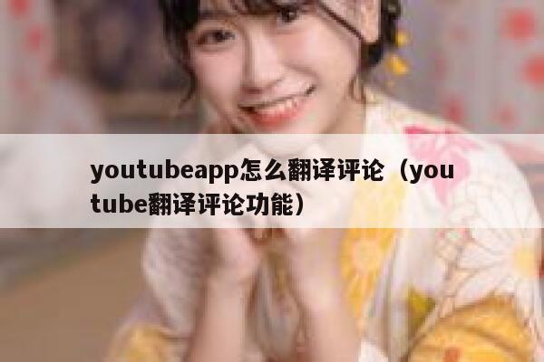 youtubeapp怎么翻译评论（youtube翻译评论功能） 第1张