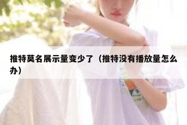 推特莫名展示量变少了（推特没有播放量怎么办） 第1张