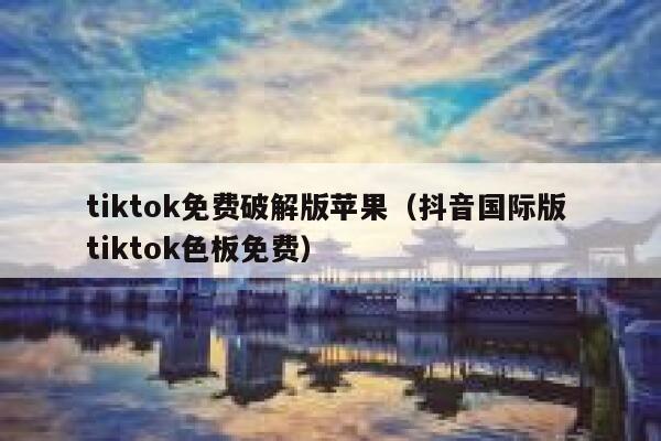 tiktok免费破解版苹果（抖音国际版 tiktok色板免费） 第1张