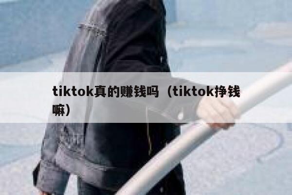 tiktok真的赚钱吗（tiktok挣钱嘛） 第1张