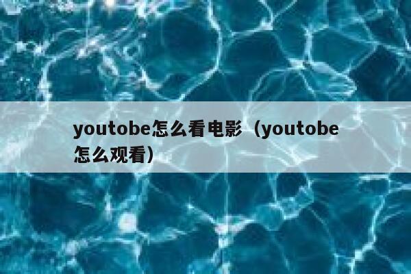 youtobe怎么看电影（youtobe怎么观看） 第1张