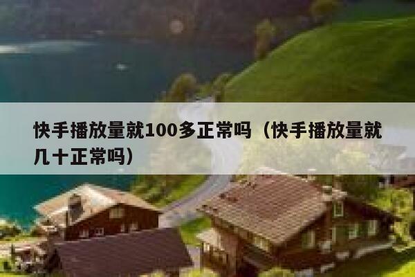 快手播放量就100多正常吗（快手播放量就几十正常吗） 第1张