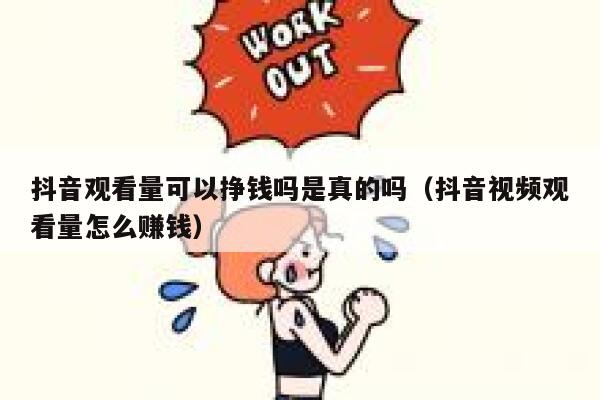 抖音观看量可以挣钱吗是真的吗（抖音视频观看量怎么赚钱） 第1张