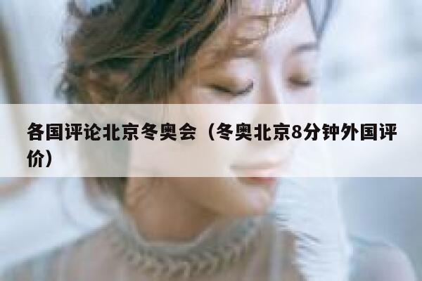 各国评论北京冬奥会（冬奥北京8分钟外国评价） 第1张