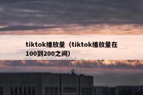 tiktok播放量（tiktok播放量在100到200之间） 第1张