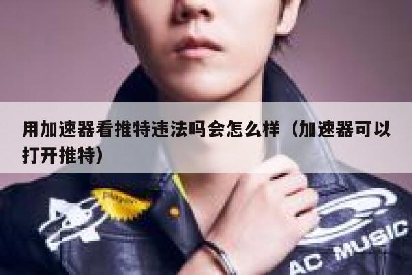 用加速器看推特违法吗会怎么样（加速器可以打开推特） 第1张