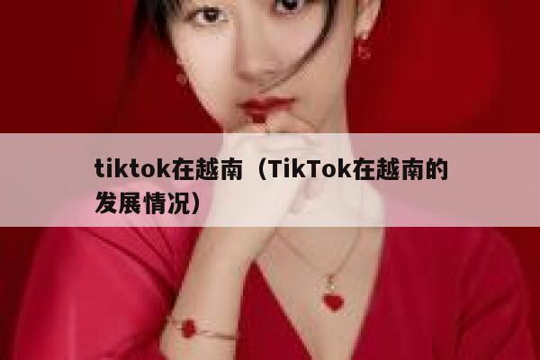 tiktok在越南（TikTok在越南的发展情况） 第1张