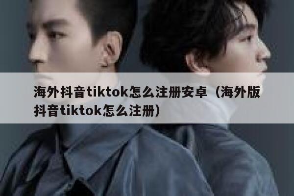 海外抖音tiktok怎么注册安卓（海外版抖音tiktok怎么注册） 第1张