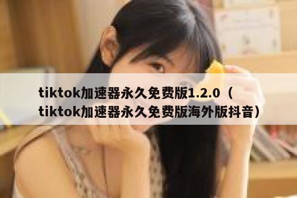 tiktok加速器永久免费版1.2.0（tiktok加速器永久免费版海外版抖音） 第1张