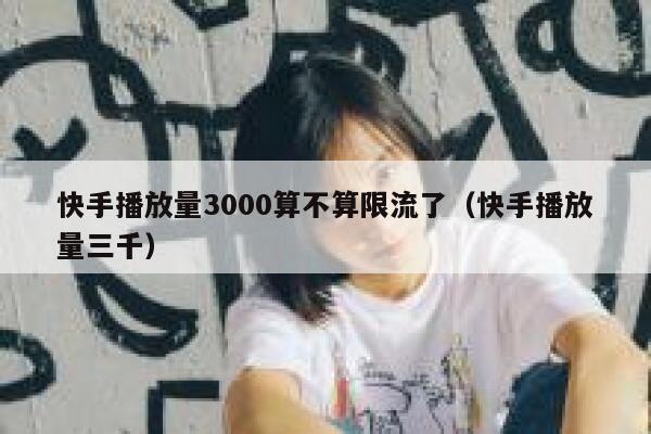 快手播放量3000算不算限流了（快手播放量三千） 第1张