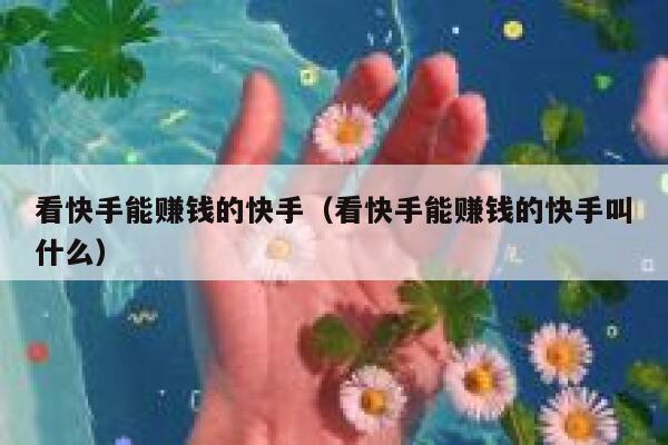 看快手能赚钱的快手（看快手能赚钱的快手叫什么） 第1张