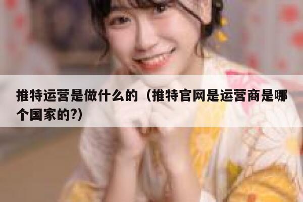 推特运营是做什么的（推特官网是运营商是哪个国家的?） 第1张