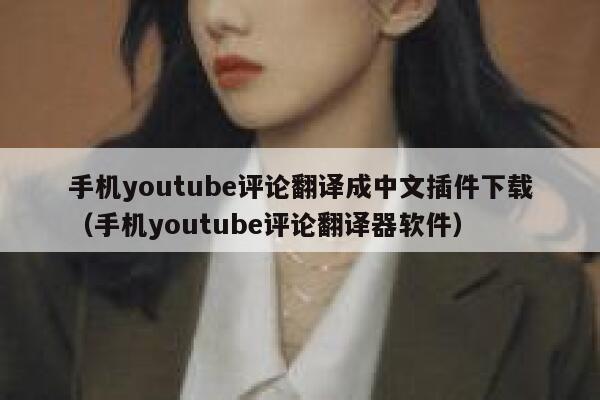 手机youtube评论翻译成中文插件下载（手机youtube评论翻译器软件） 第1张