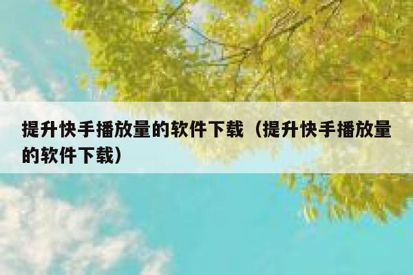 提升快手播放量的软件下载（提升快手播放量的软件下载） 第1张