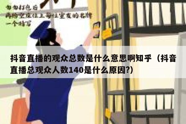 抖音直播的观众总数是什么意思啊知乎（抖音直播总观众人数140是什么原因?） 第1张