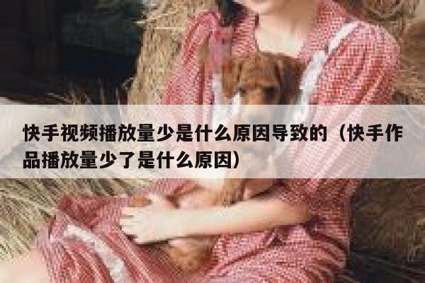 快手视频播放量少是什么原因导致的（快手作品播放量少了是什么原因） 第1张